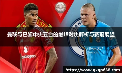 曼联与巴黎中央五台的巅峰对决解析与赛前展望
