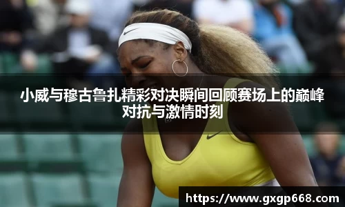 小威与穆古鲁扎精彩对决瞬间回顾赛场上的巅峰对抗与激情时刻